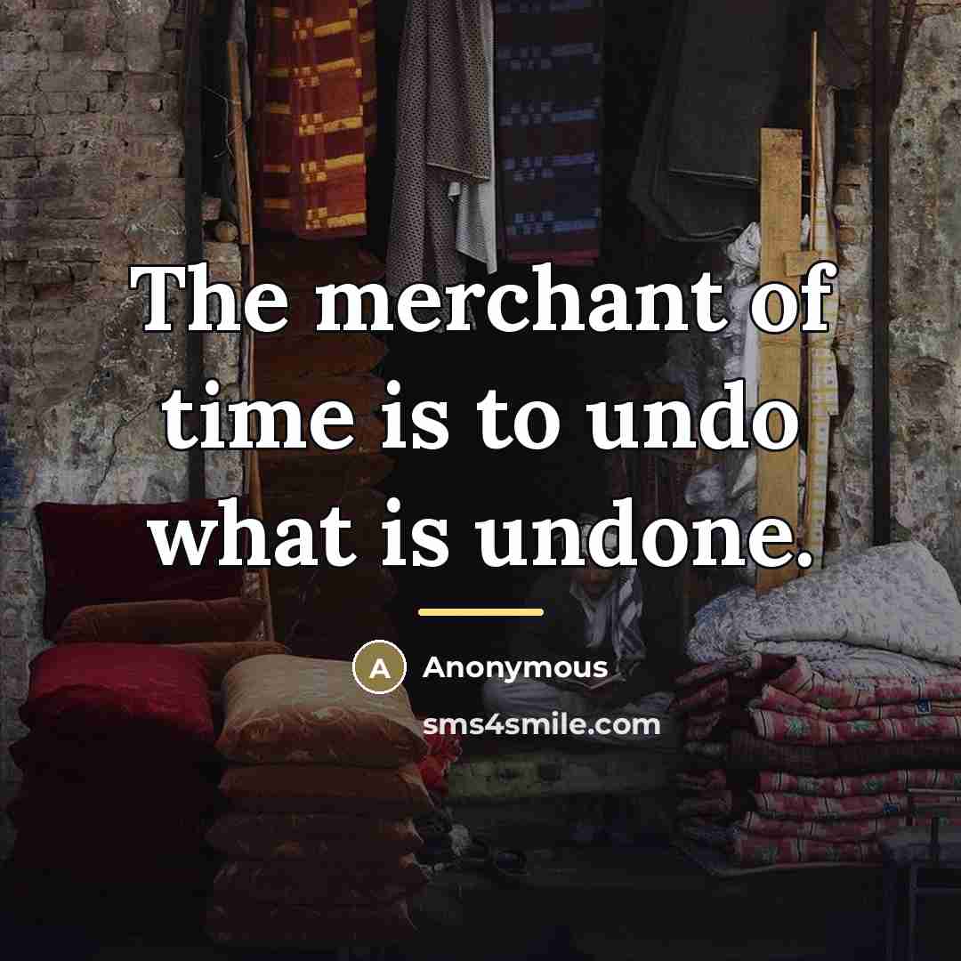 “The merchant of time is to undo what is undone.…” quote by Anonymous
