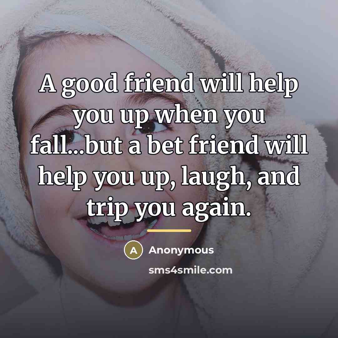 “A good friend will help you up when you fall...but…” quote by Anonymous