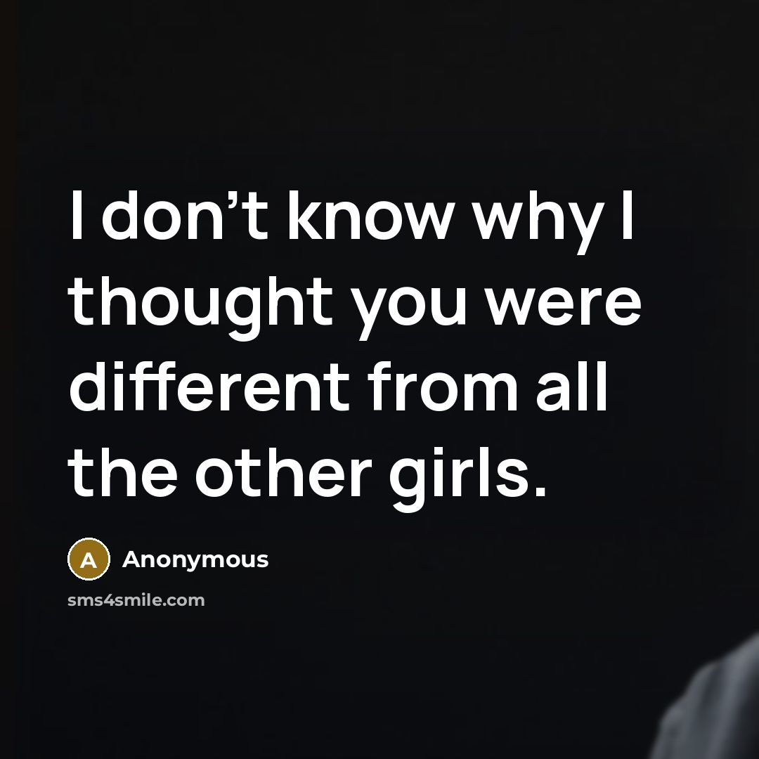 “I don't know why I thought you were different from all the other girls.” quote by Anonymous
