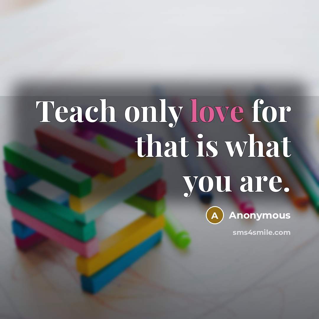 “Teach only love for that is what you are.…” quote by Anonymous