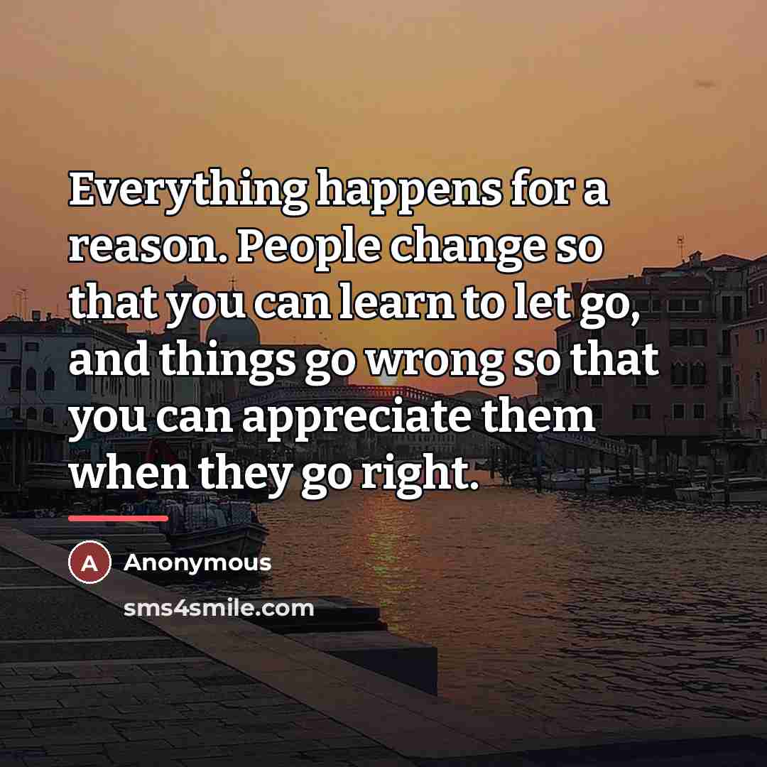 “Everything happens for a reason. People change so that you…” quote by Anonymous