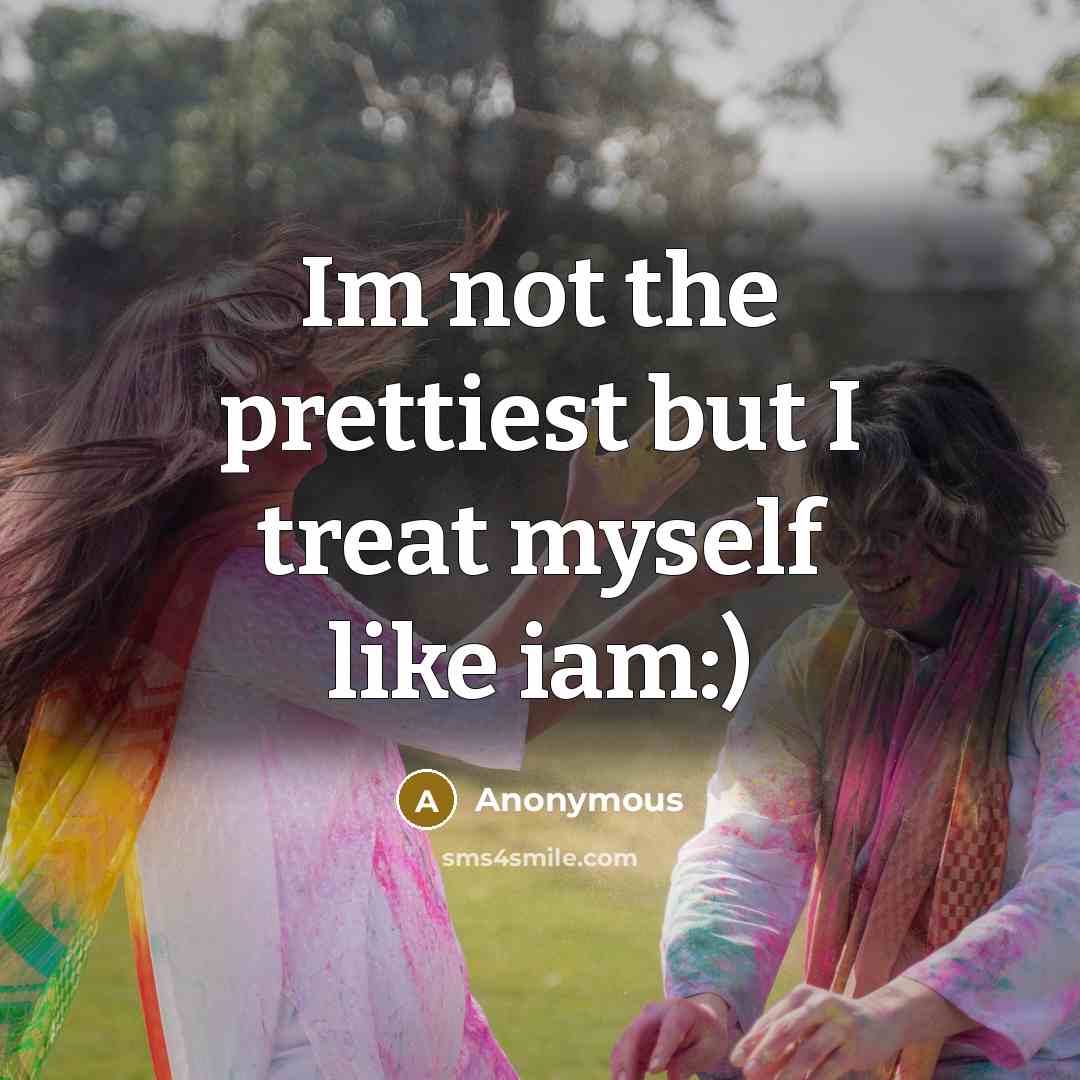 “Im not the prettiest but I treat myself like iam:)” quote by Anonymous