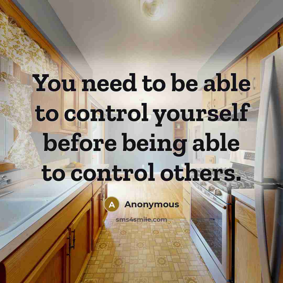 “You need to be able to control yourself before being able to control others.” quote by Anonymous