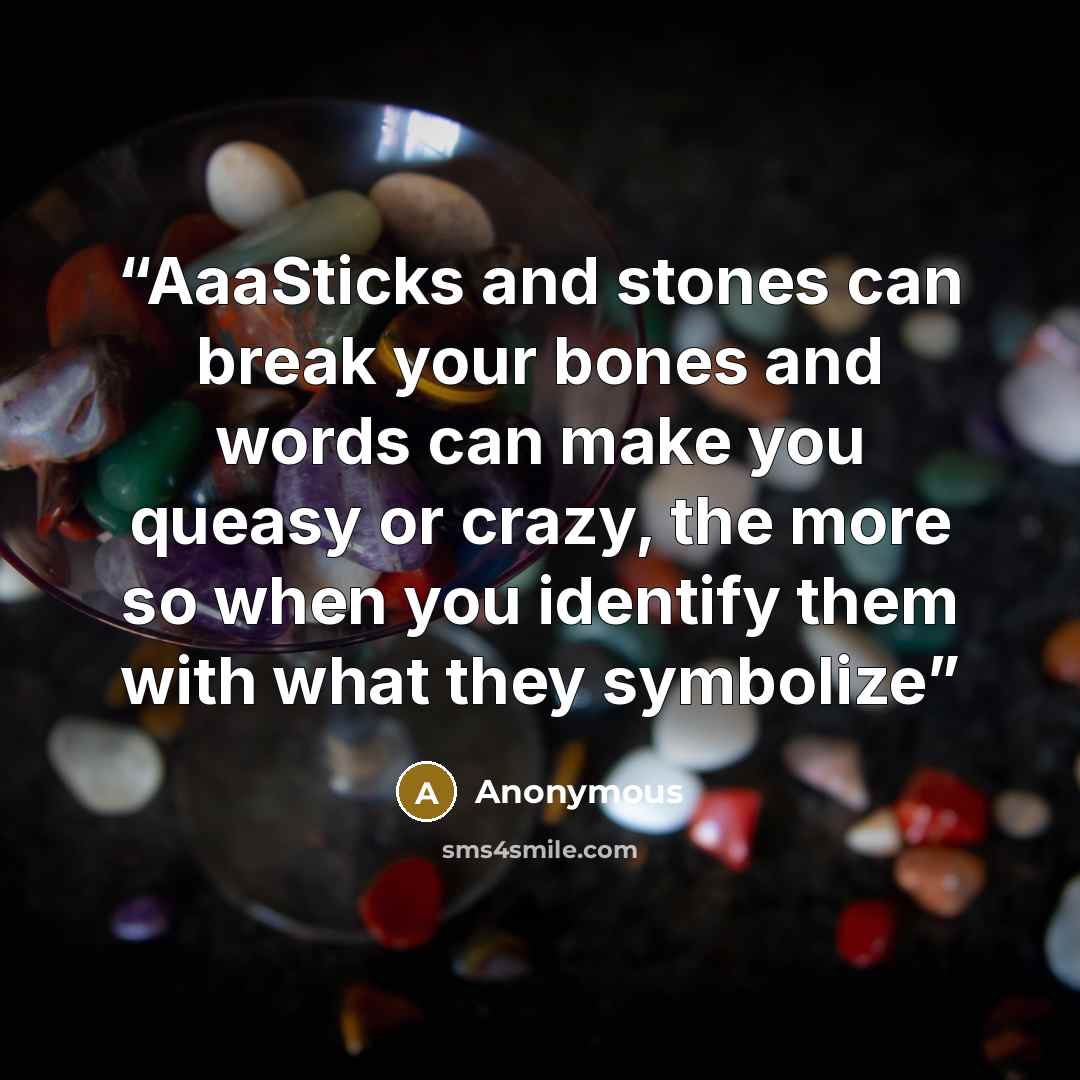 “AaaSticks and stones can break your bones and words can make you queasy or crazy, the more so when you identify them with what they symbolize” quote by Anonymous