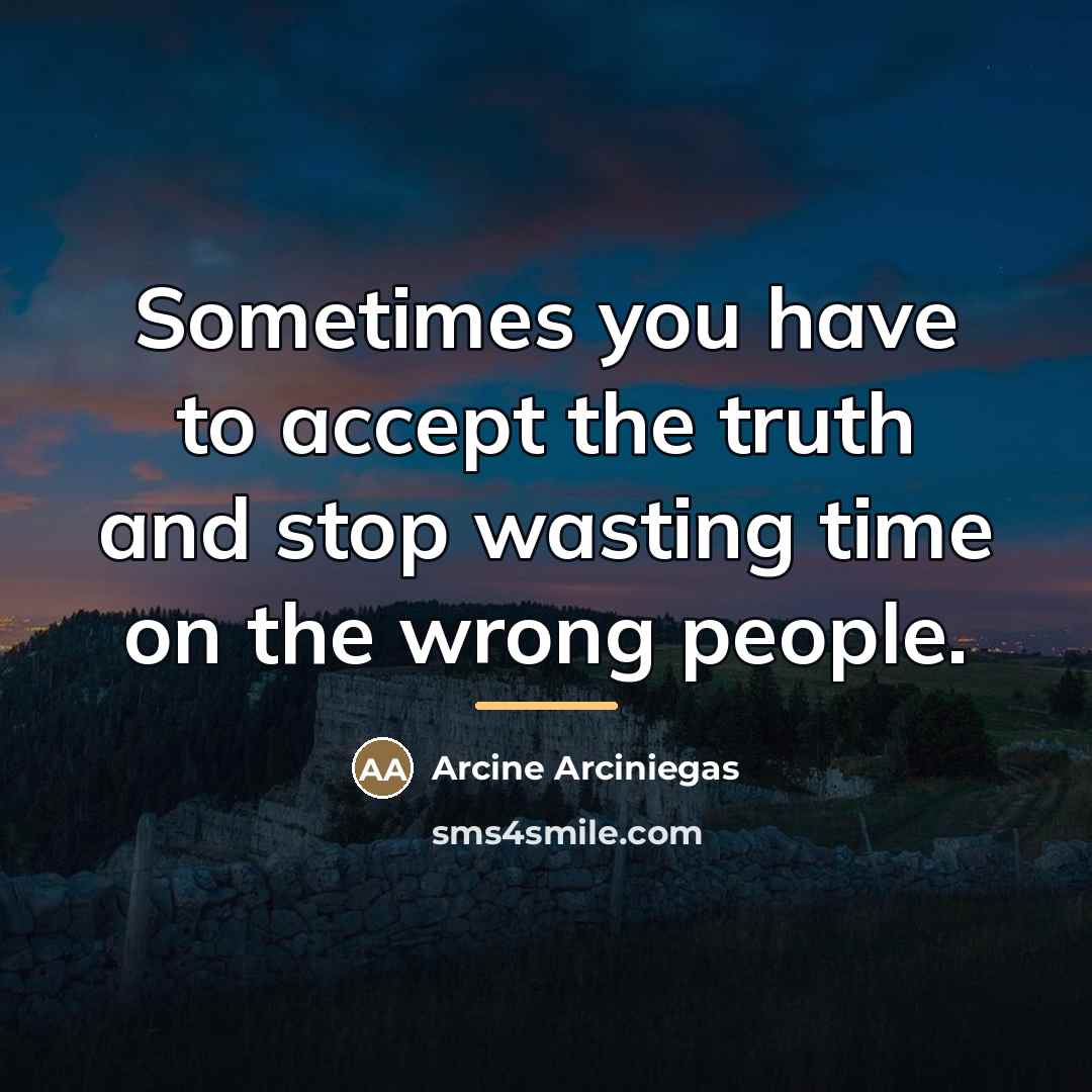 “Sometimes you have to accept the truth and stop wasting…” quote by Arcine Arciniegas