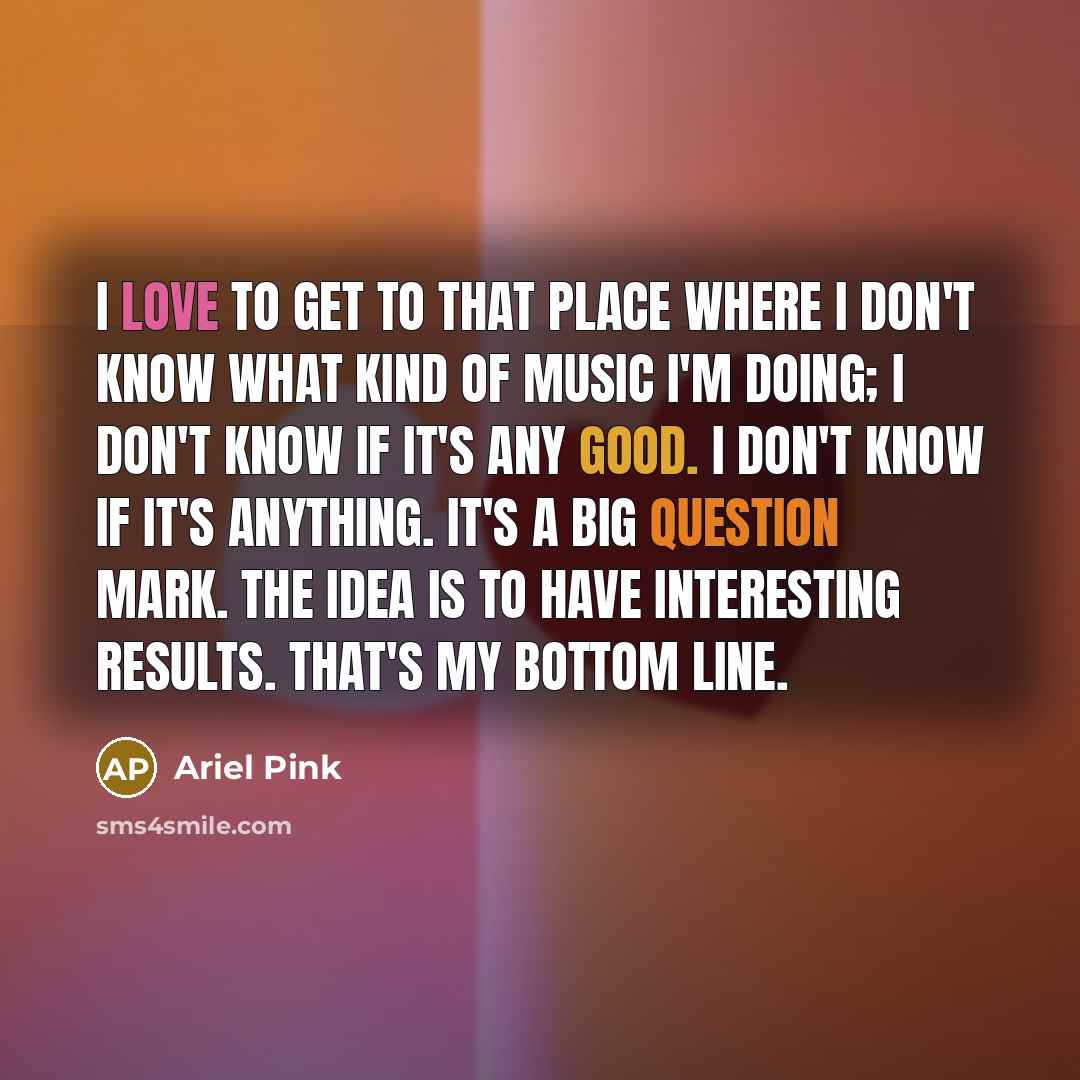 “I love to get to that place where I don't…” quote by Ariel Pink