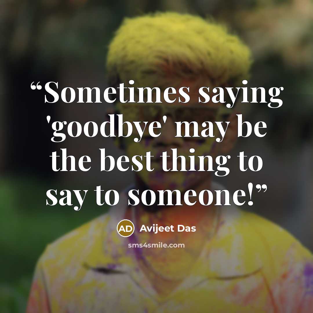 “Sometimes saying 'goodbye' may be the best thing to say to someone!” quote by Avijeet Das