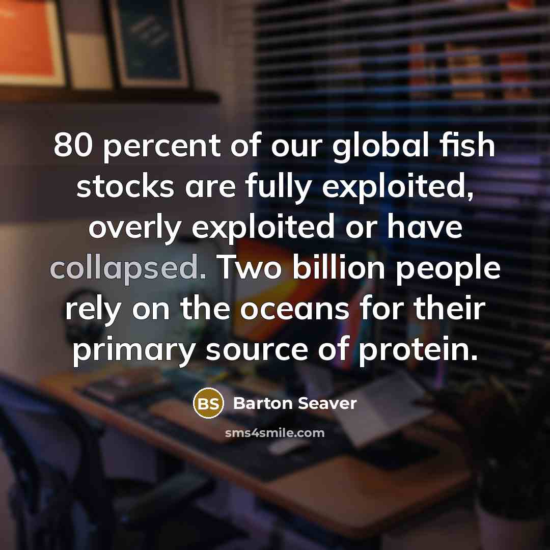 “80 percent of our global fish stocks are fully exploited,…” quote by Barton Seaver