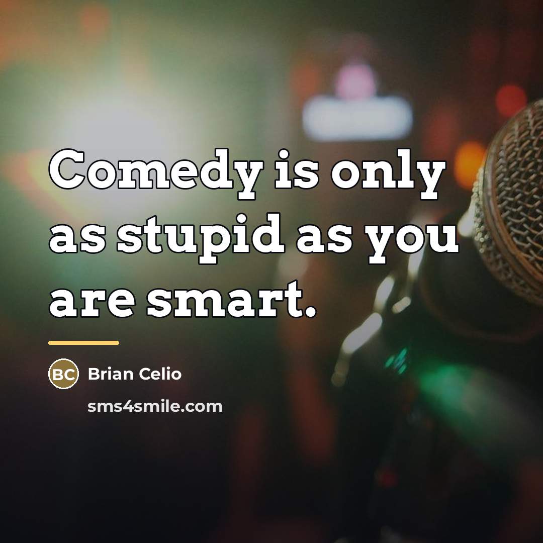 “Comedy is only as stupid as you are smart.…” quote by Brian Celio