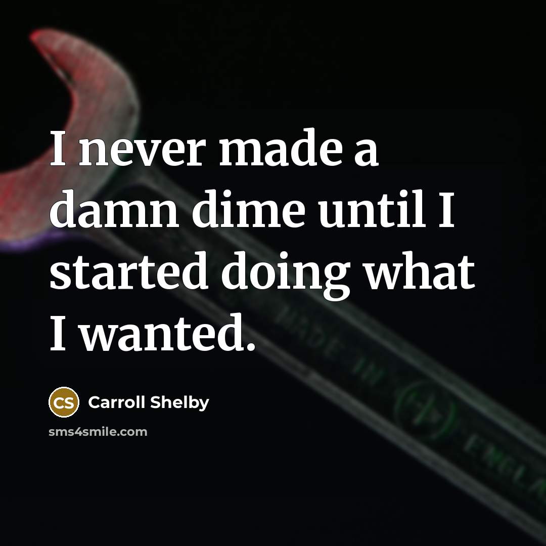 “I never made a damn dime until I started doing…” quote by Carroll Shelby