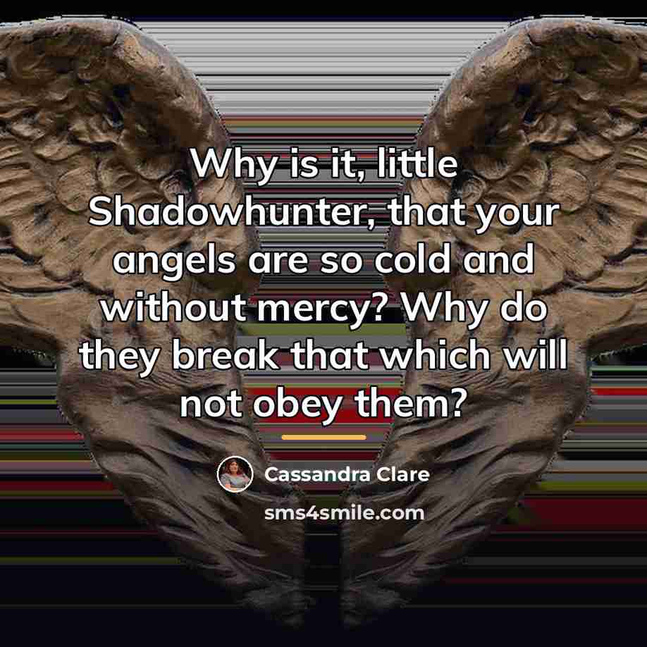 “Why is it, little Shadowhunter, that your angels are so…” quote by Cassandra Clare