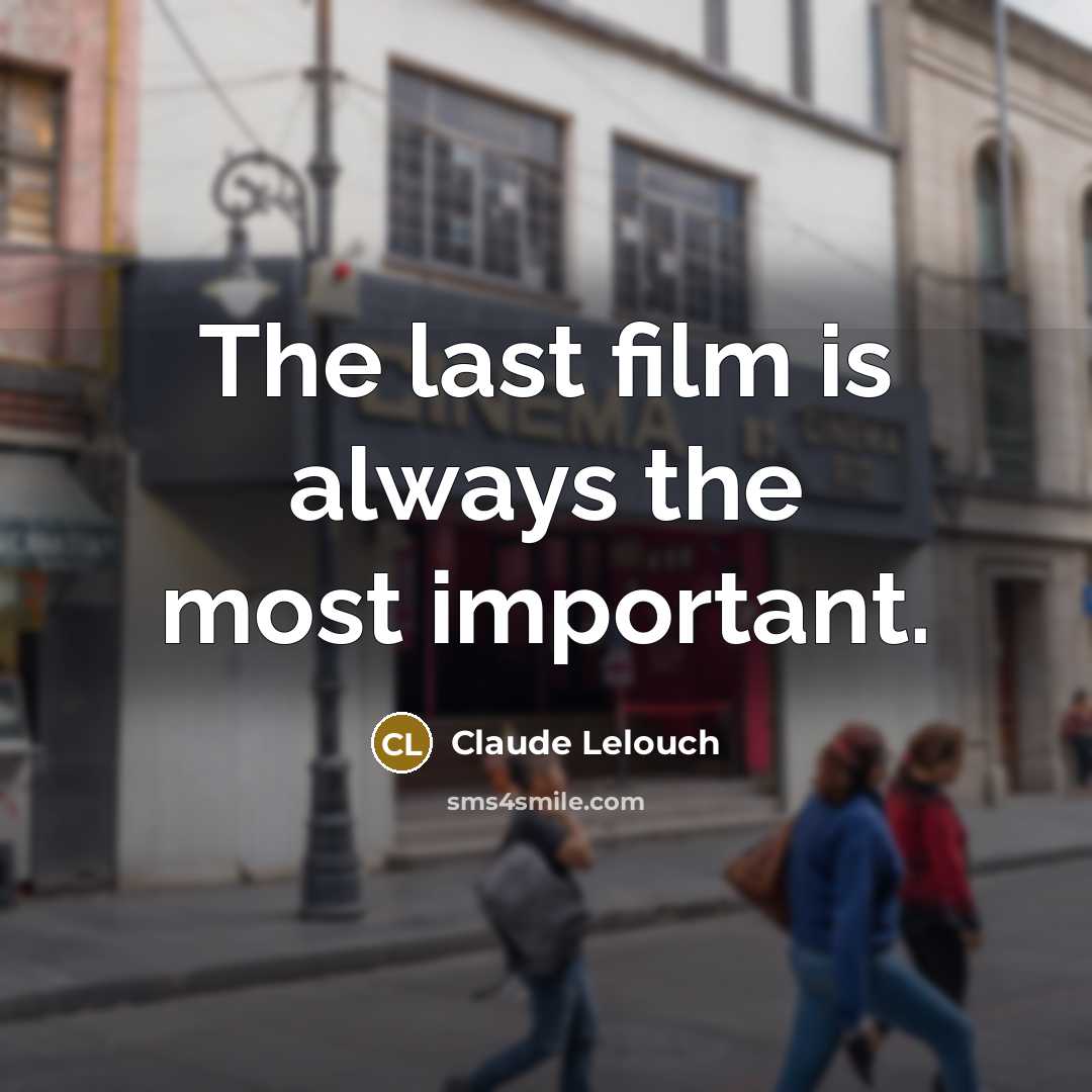 “The last film is always the most important.…” quote by Claude Lelouch