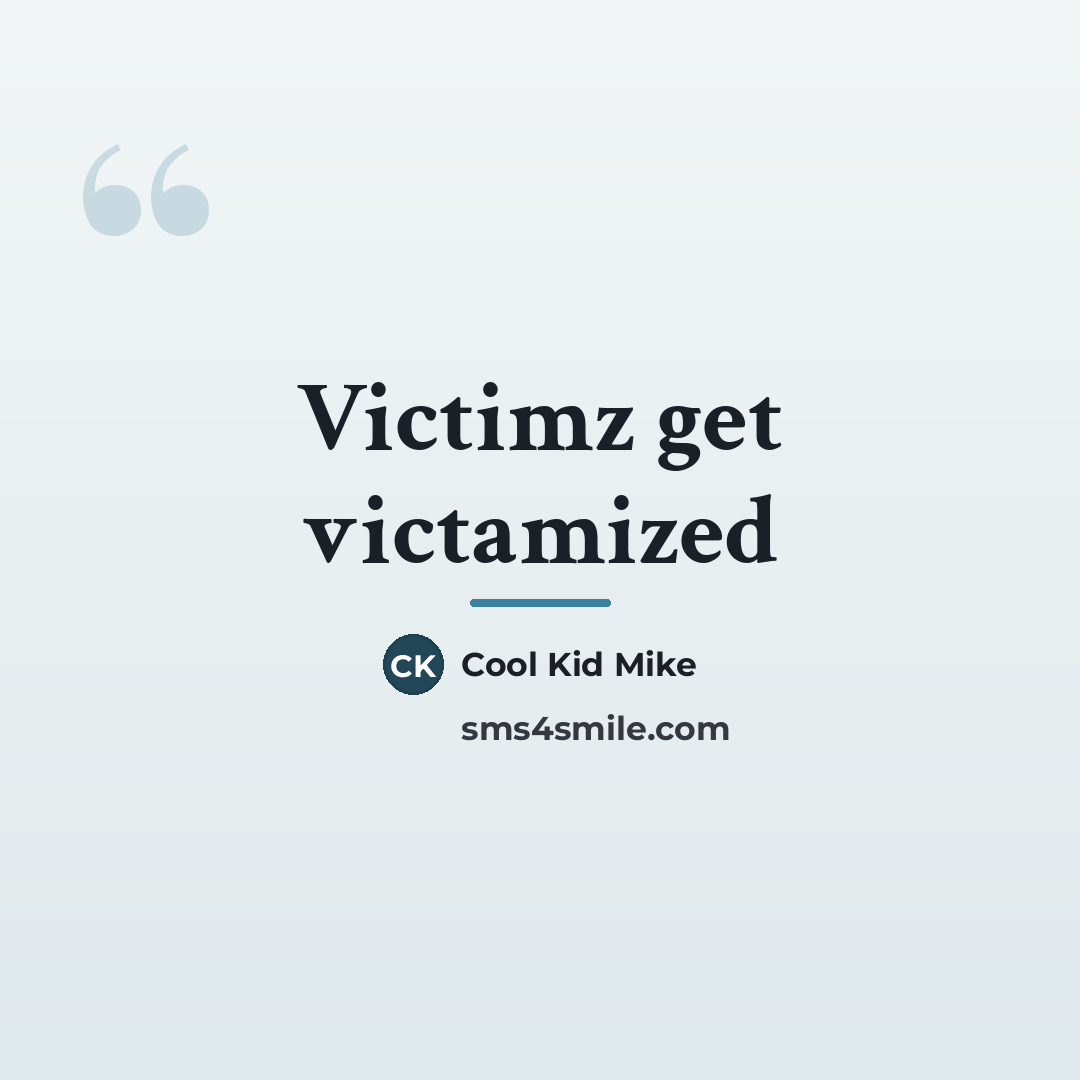 “Victimz get victamized…” quote by Cool Kid Mike