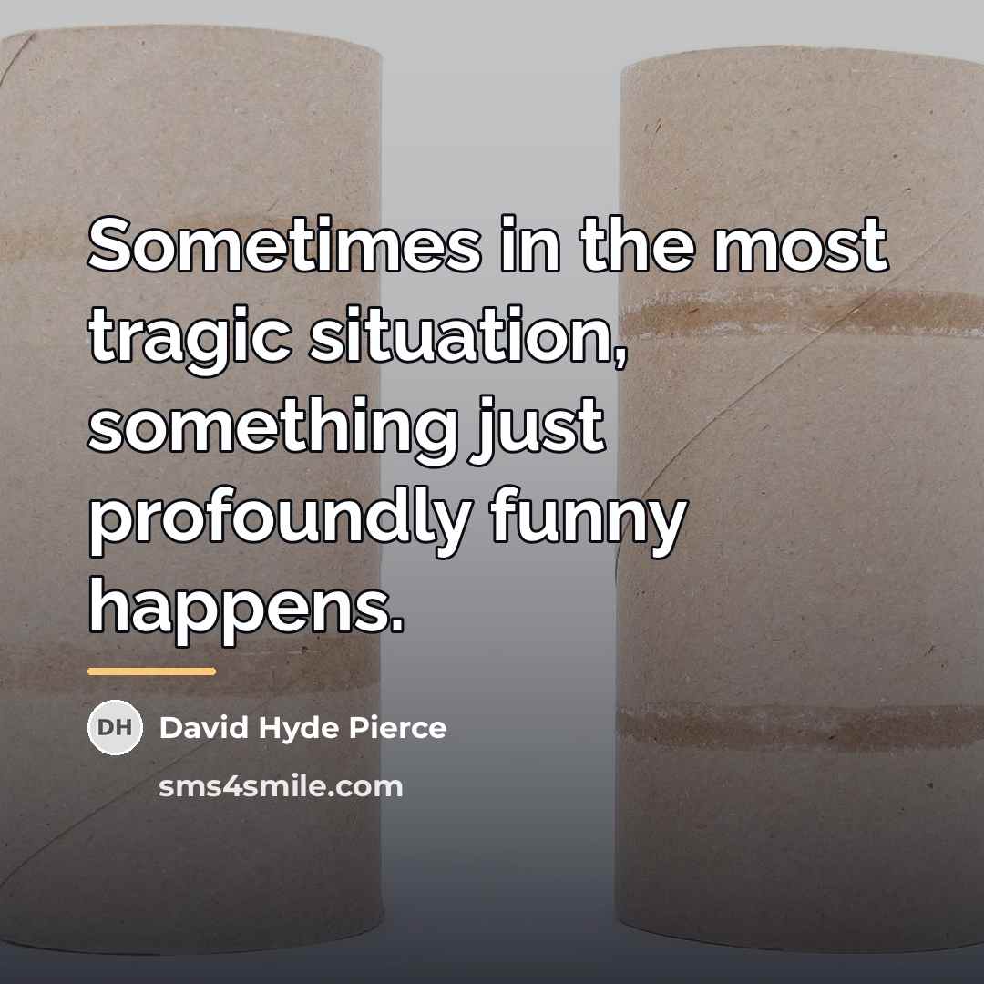 “Sometimes in the most tragic situation, something just profoundly funny…” quote by David Hyde Pierce