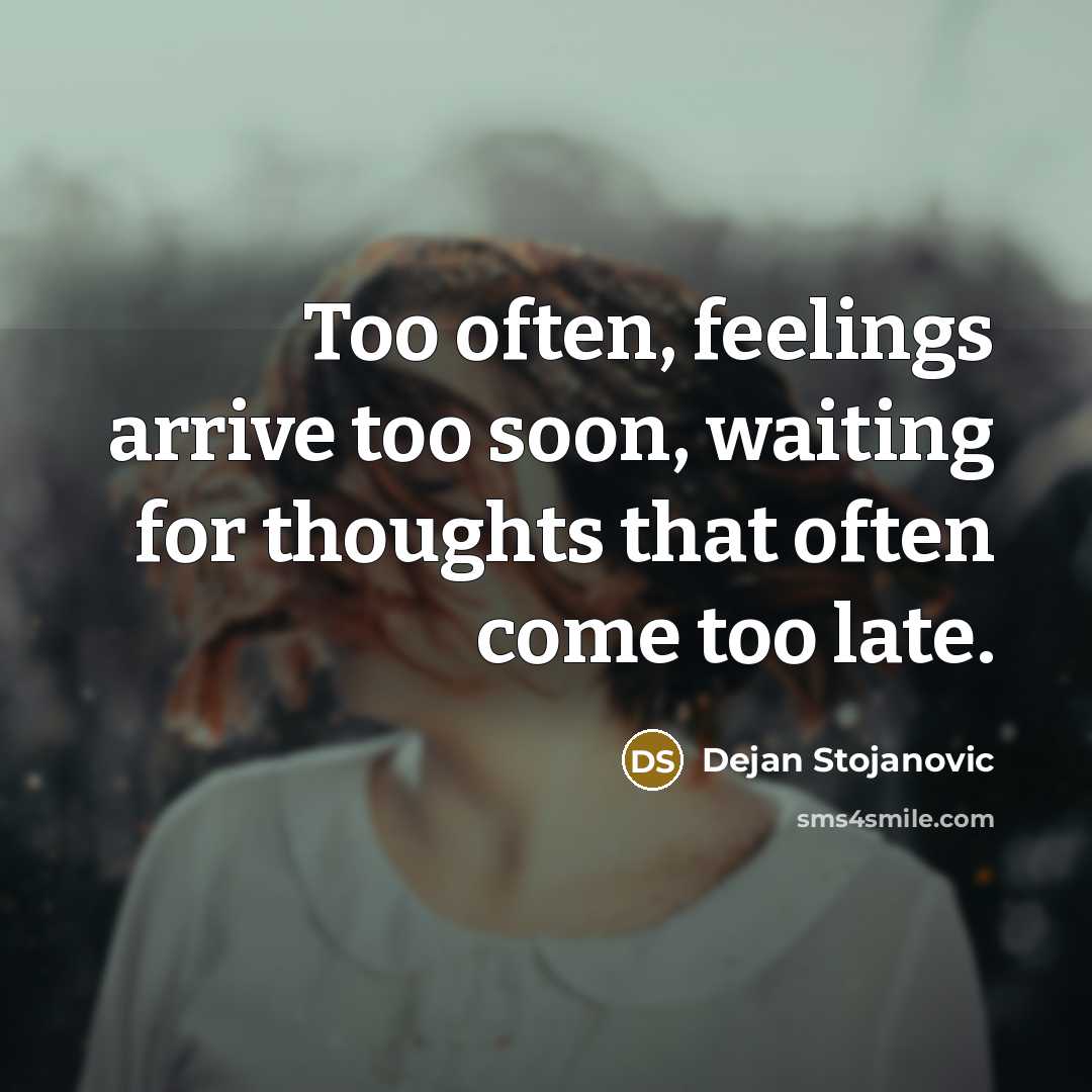 “Too often, feelings arrive too soon, waiting for thoughts that…” quote by Dejan Stojanovic