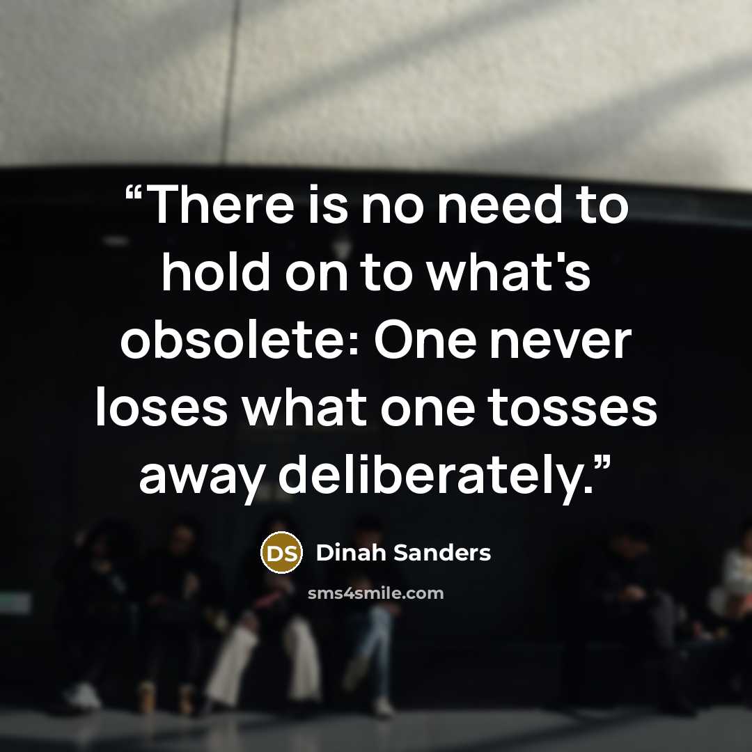 “There is no need to hold on to what's obsolete: One never loses what one tosses away deliberately.” quote by Dinah Sanders
