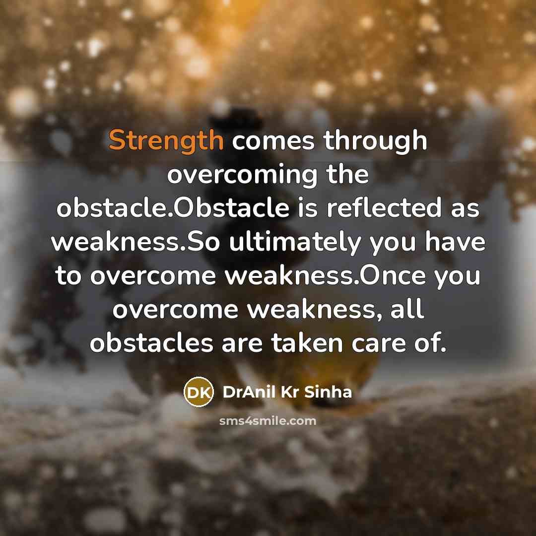 “Strength comes through overcoming the obstacle.Obstacle is reflected as weakness.So…” quote by DrAnil Kr Sinha