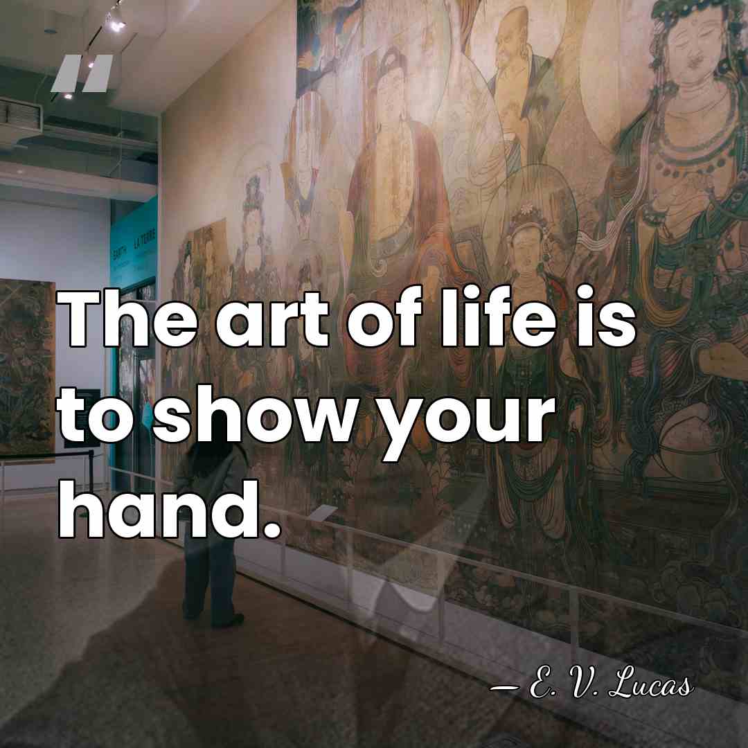 The art of life is to show your hand. - E. V. Lucas