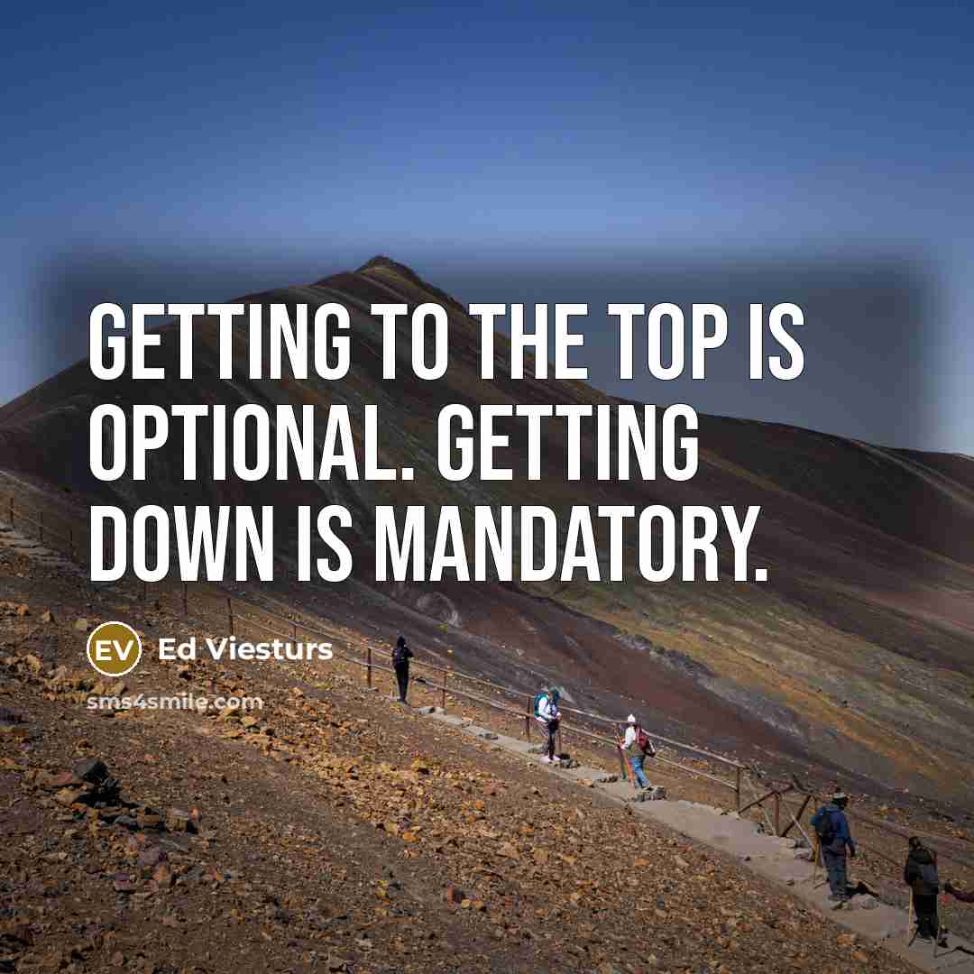 “Getting to the top is optional. Getting down is mandatory.…” quote by Ed Viesturs