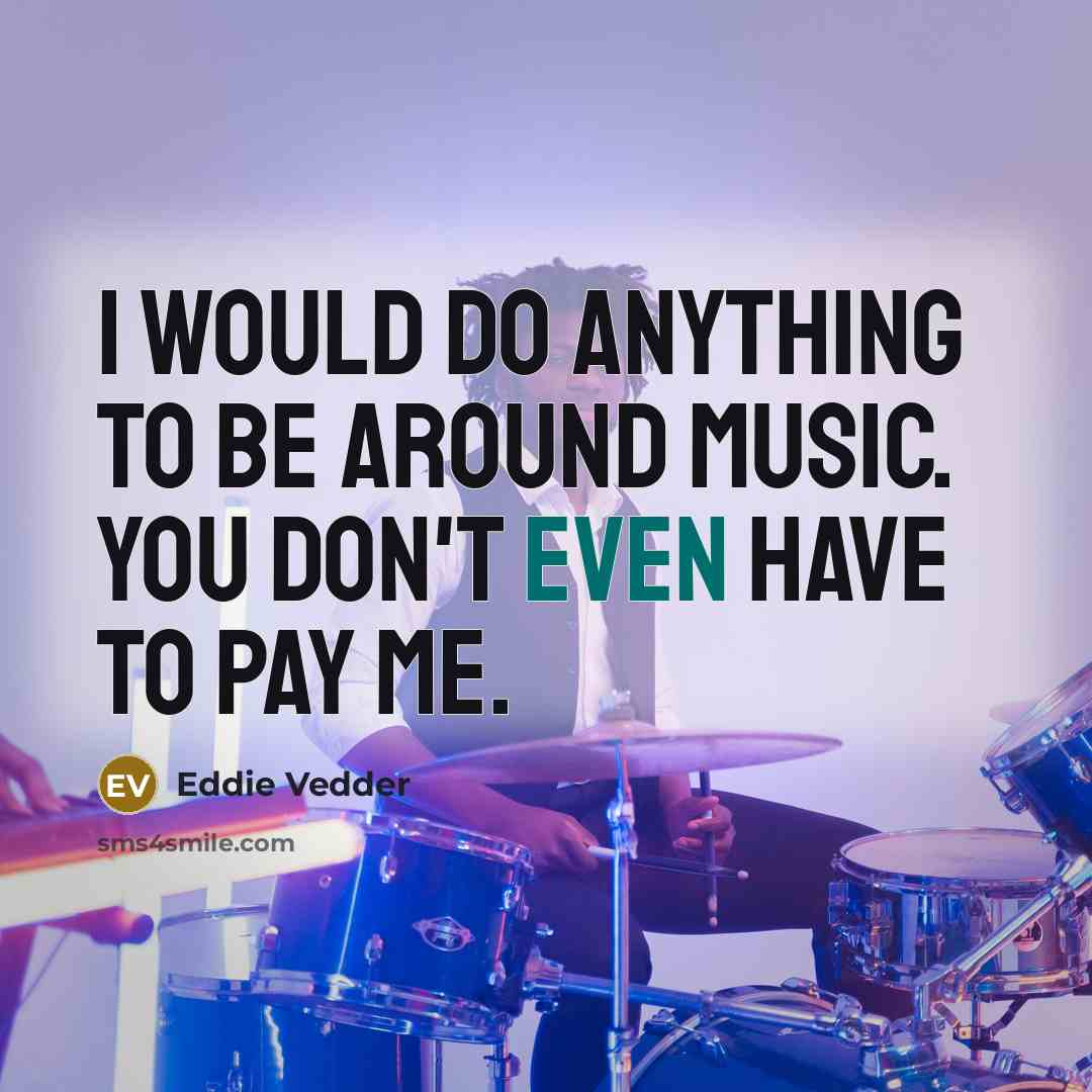 “I would do anything to be around music. You don't…” quote by Eddie Vedder