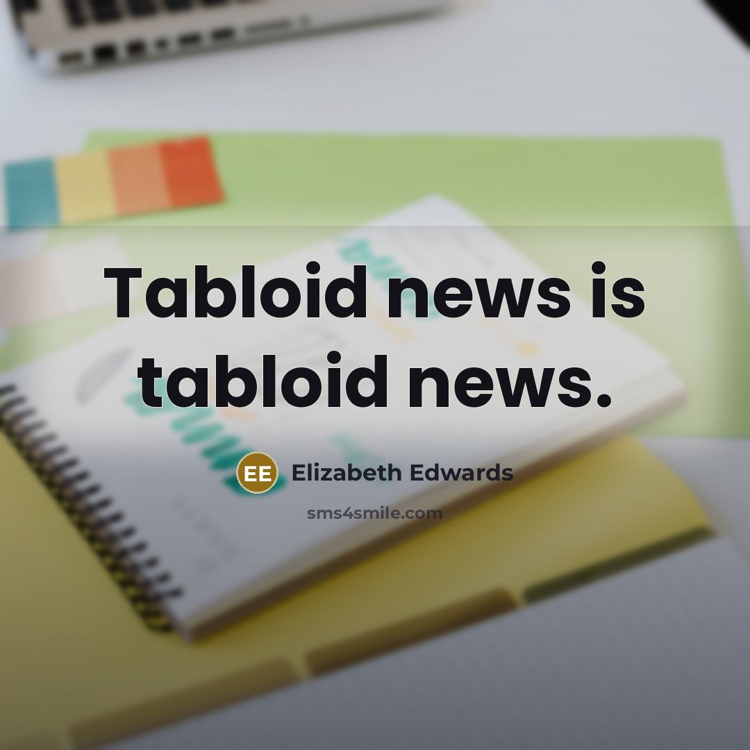 “Tabloid news is tabloid news.” quote by Elizabeth Edwards