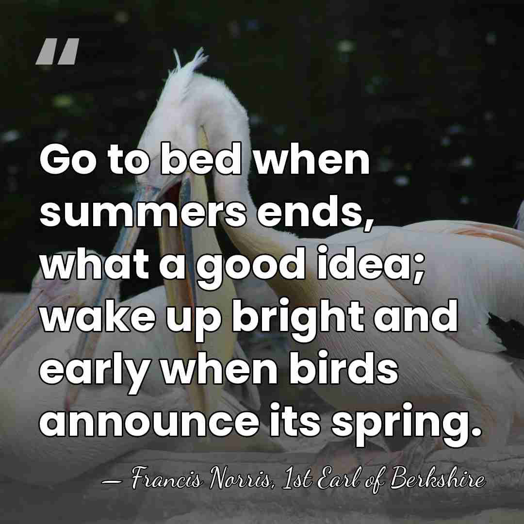 Go to bed when summers ends, what a good idea; wake up&hellip; - Francis Norris, 1st Earl of Berkshire