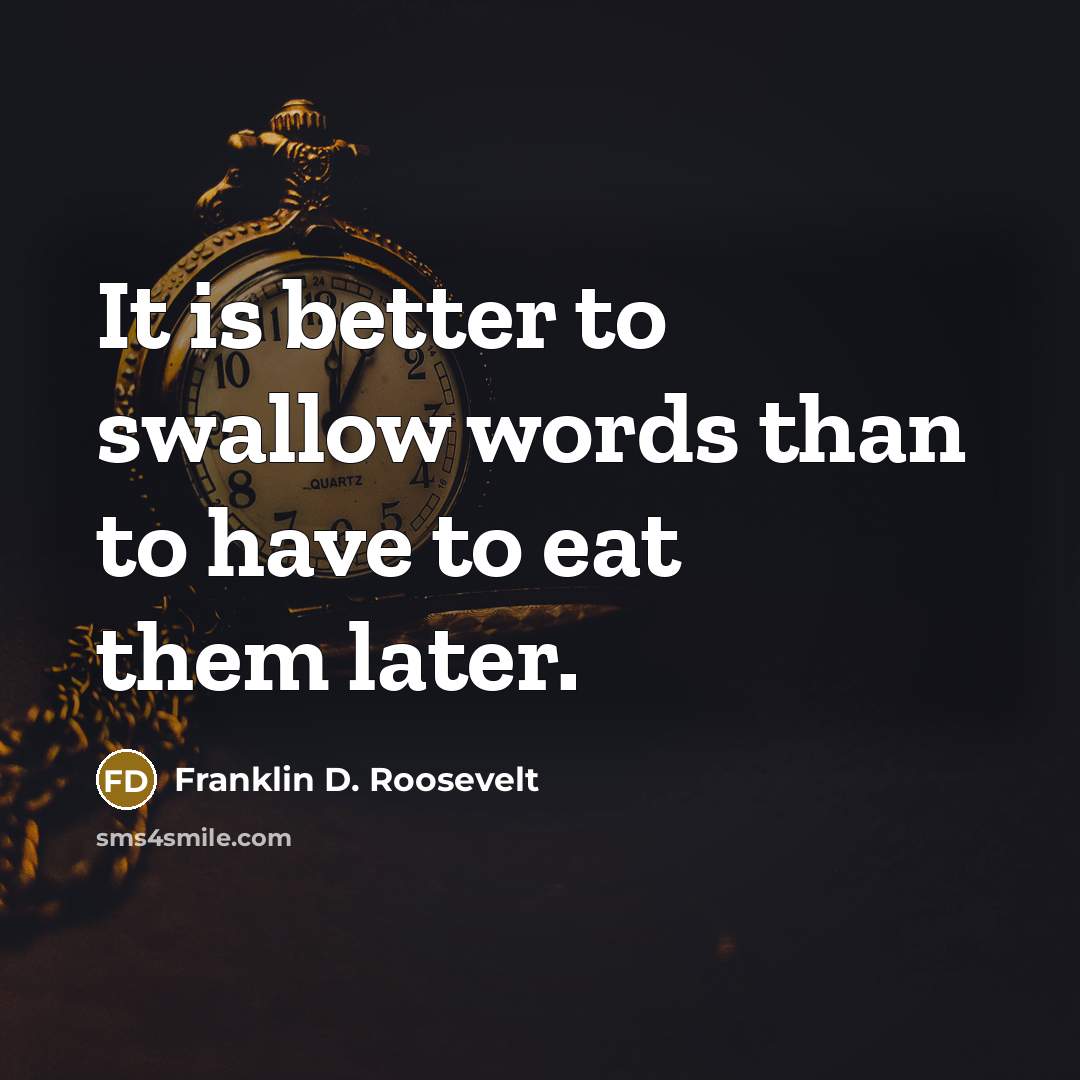 “It is better to swallow words than to have to…” quote by Franklin D. Roosevelt