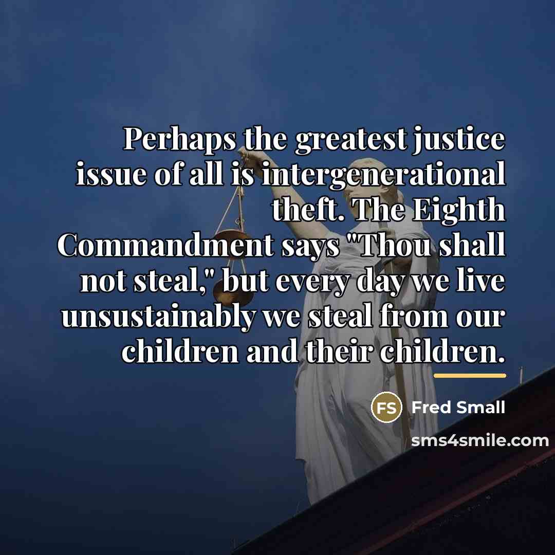 “Perhaps the greatest justice issue of all is intergenerational theft.…” quote by Fred Small