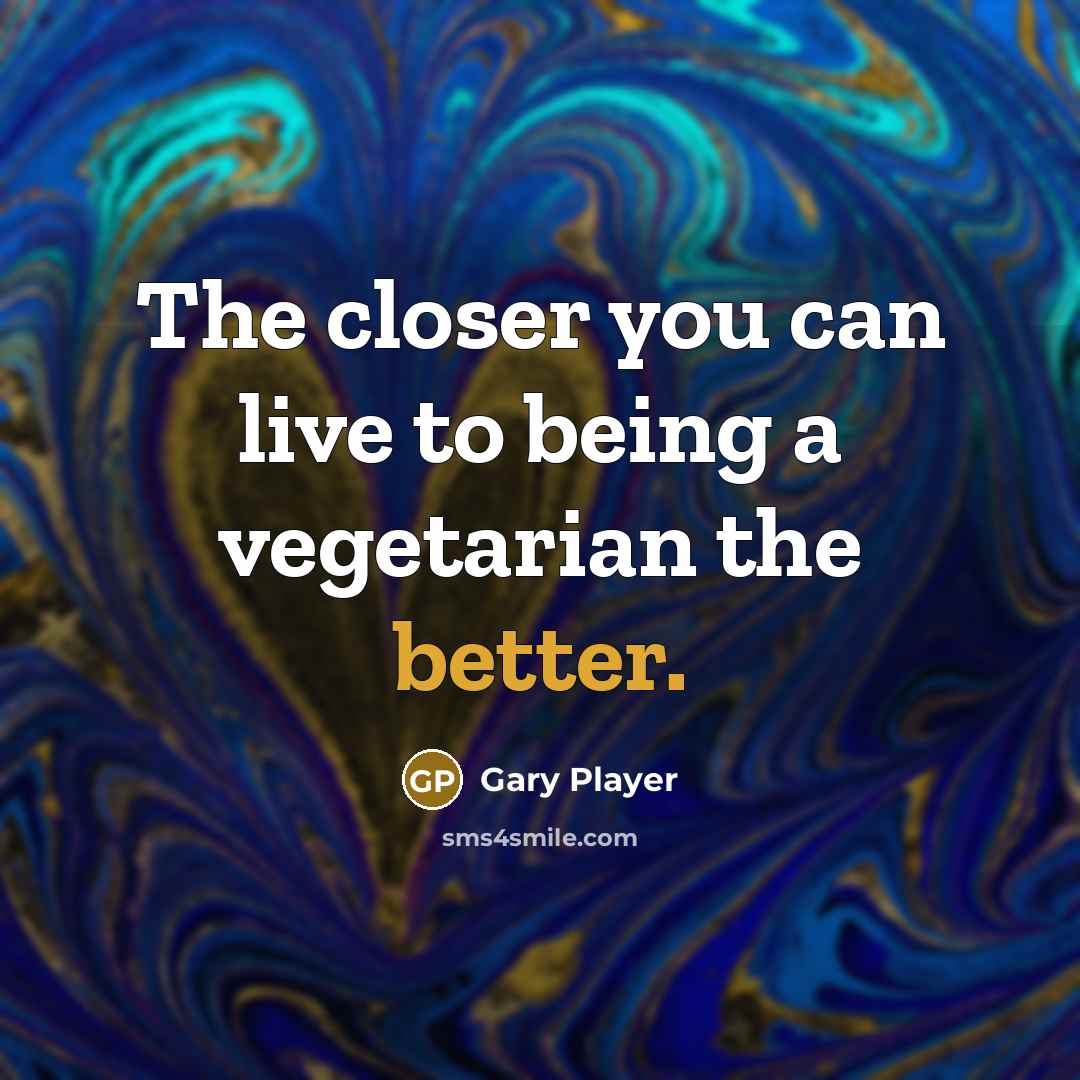 “The closer you can live to being a vegetarian the better.” quote by Gary Player