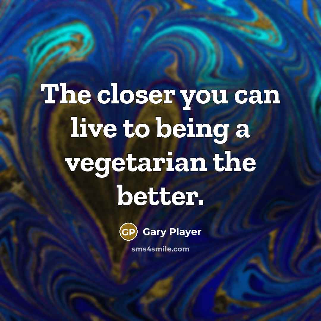 “The closer you can live to being a vegetarian the…” quote by Gary Player