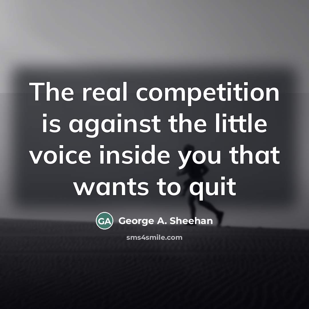 “The real competition is against the little voice inside you…” quote by George A. Sheehan