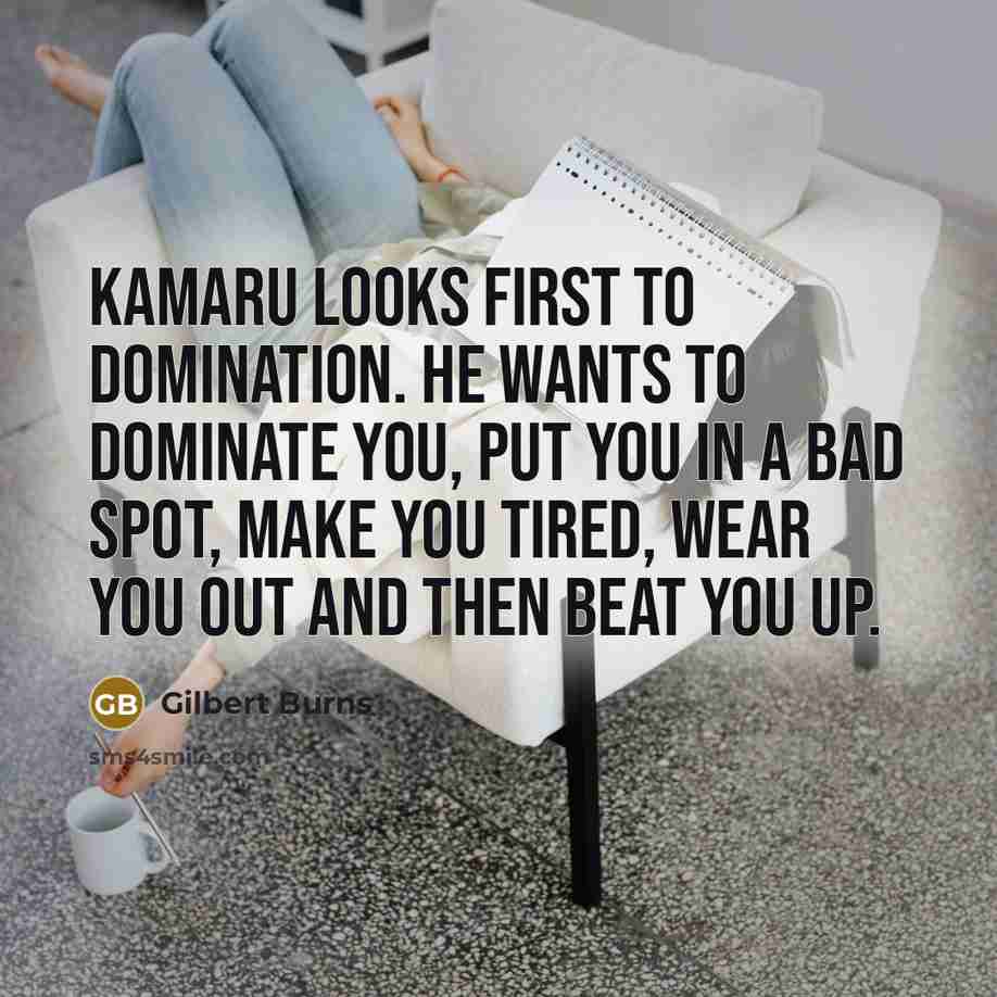 “Kamaru looks first to domination. He wants to dominate you,…” quote by Gilbert Burns