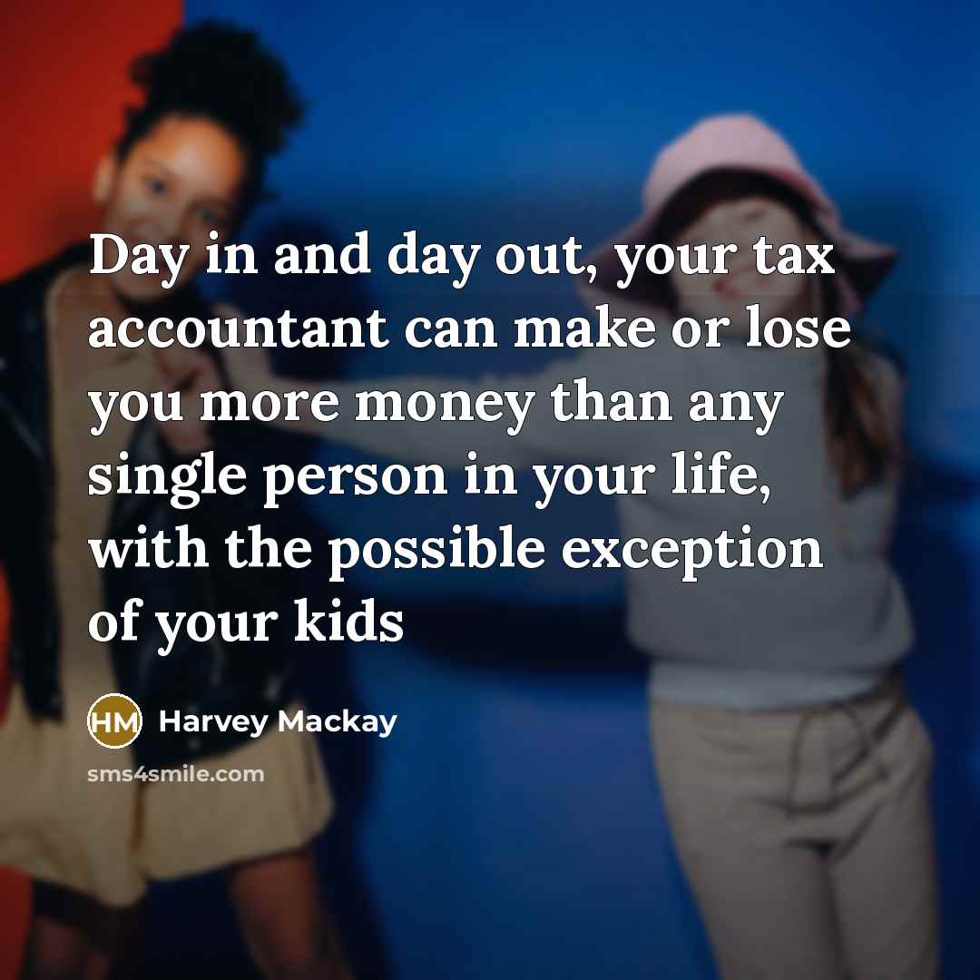 “Day in and day out, your tax accountant can make or lose you more money than any single person in your life, with the possible exception of your kids” quote by Harvey Mackay