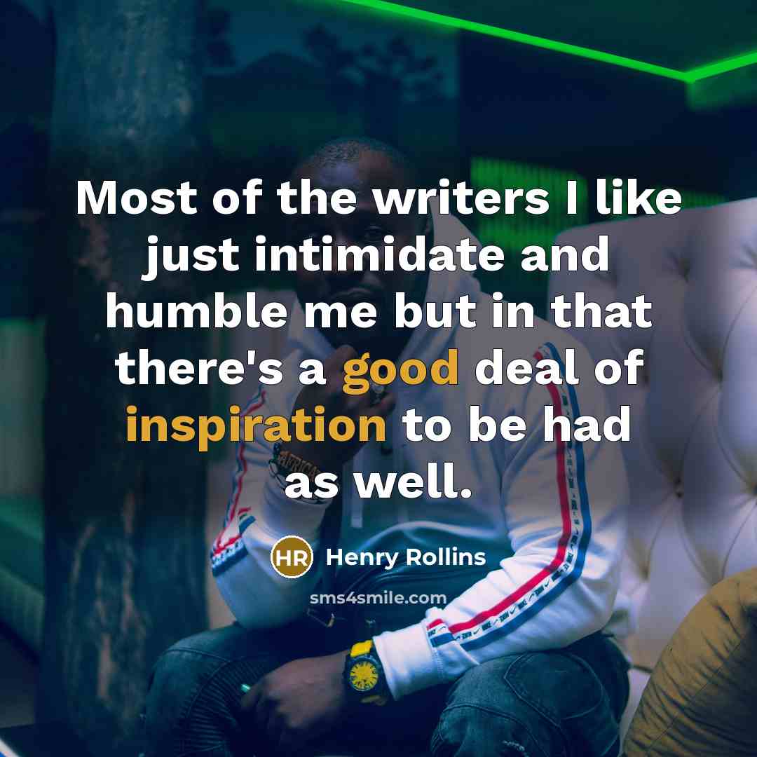 “Most of the writers I like just intimidate and humble…” quote by Henry Rollins