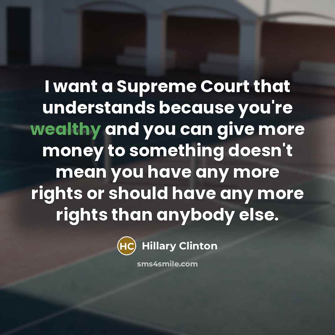 “I want a Supreme Court that understands because you're wealthy…” quote by Hillary Clinton