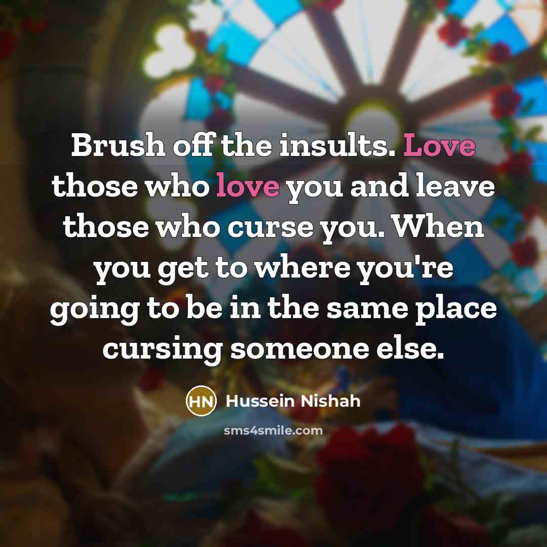 “Brush off the insults. Love those who love you and…” quote by Hussein Nishah