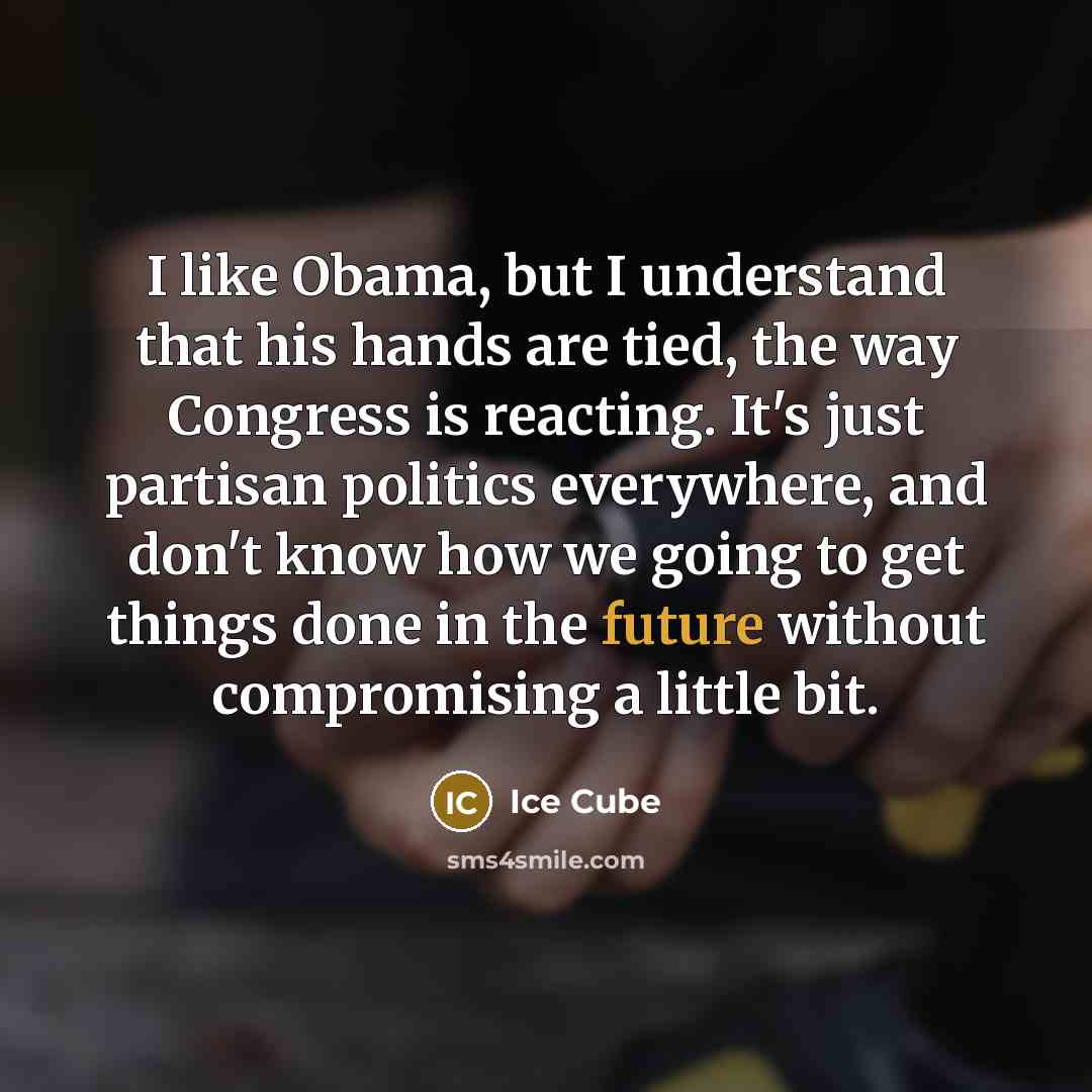 “I like Obama, but I understand that his hands are…” quote by Ice Cube