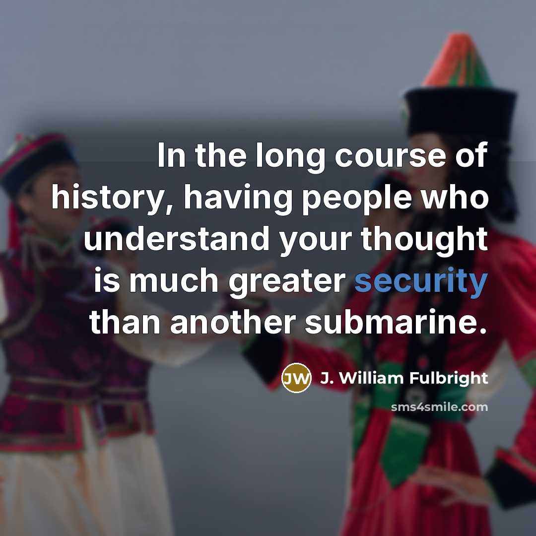 “In the long course of history, having people who understand…” quote by J. William Fulbright