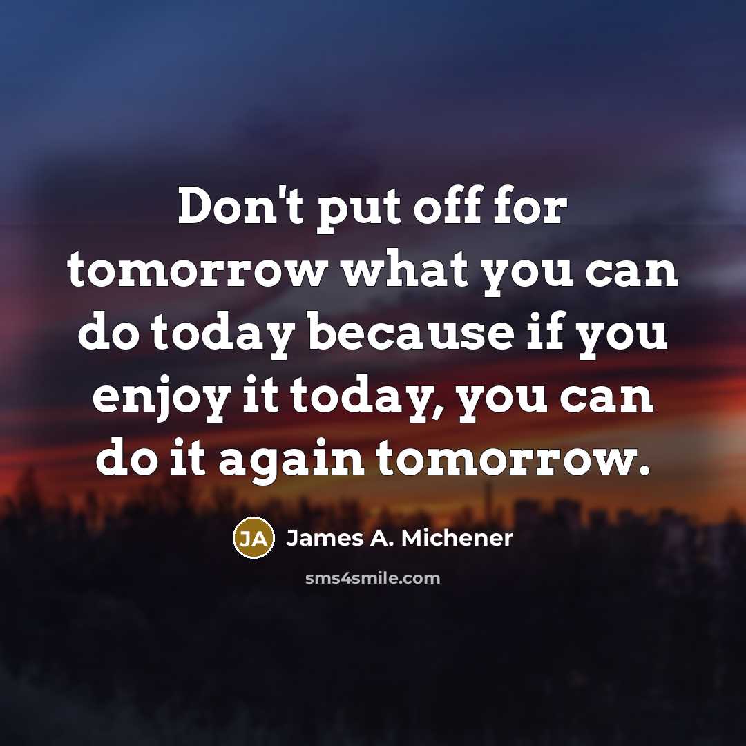 “Don't put off for tomorrow what you can do today…” quote by James A. Michener