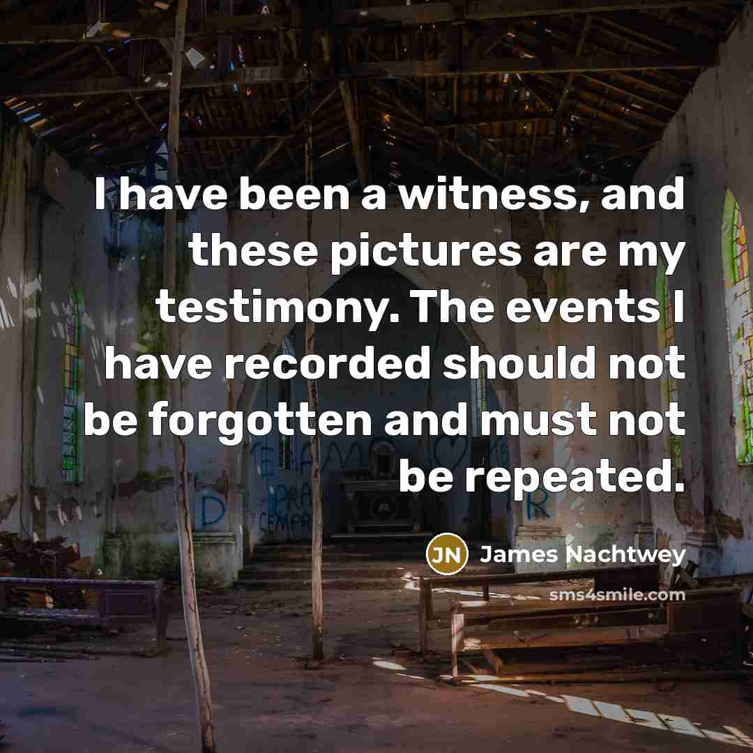 “I have been a witness, and these pictures are my…” quote by James Nachtwey