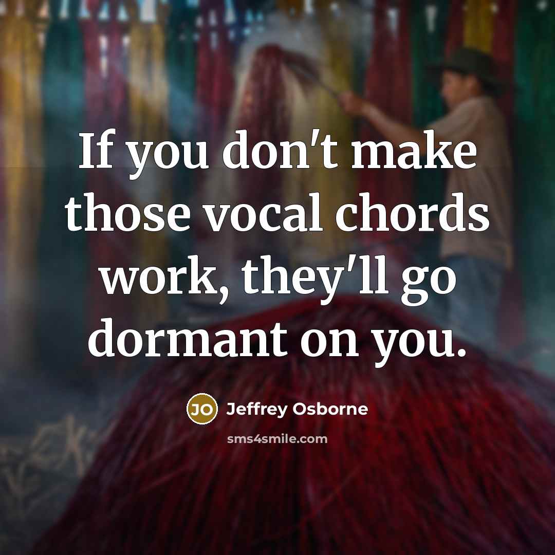 “If you don't make those vocal chords work, they'll go…” quote by Jeffrey Osborne