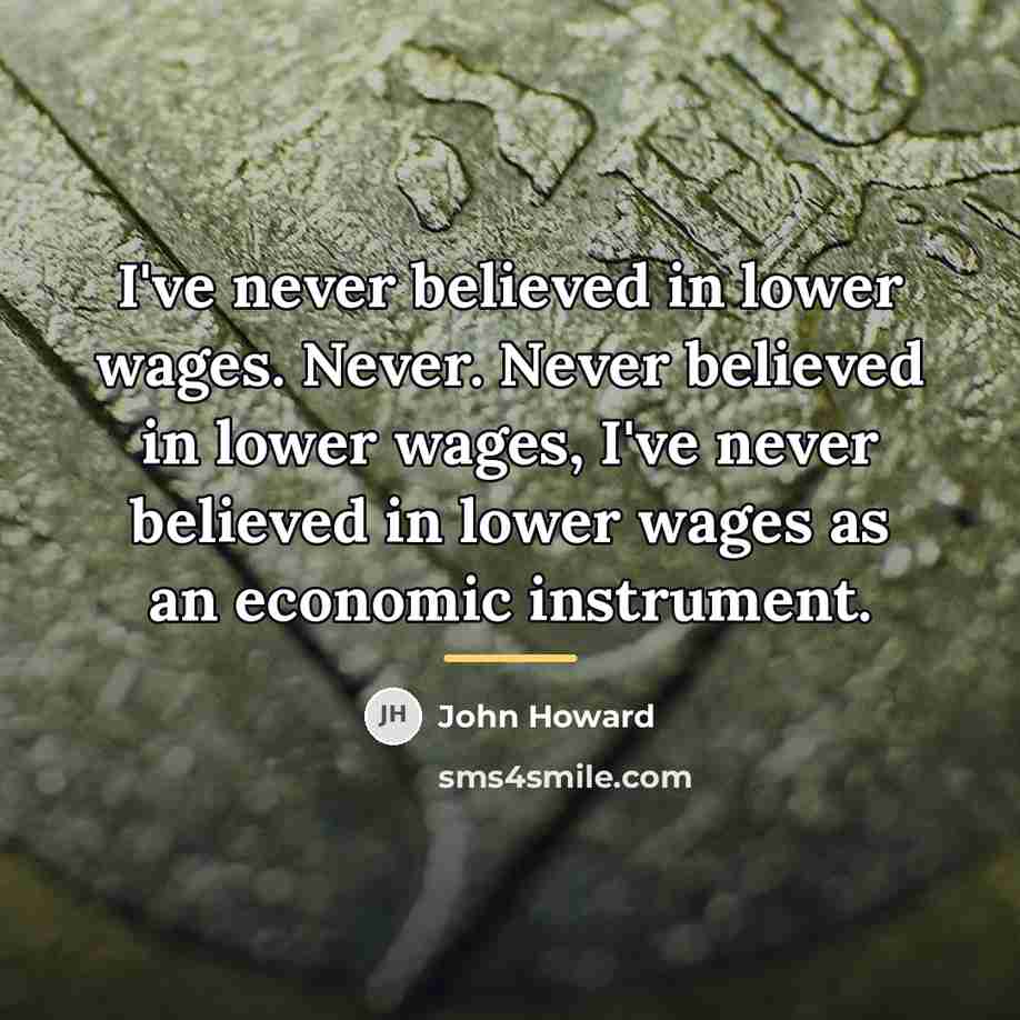 “I've never believed in lower wages. Never. Never believed in…” quote by John Howard