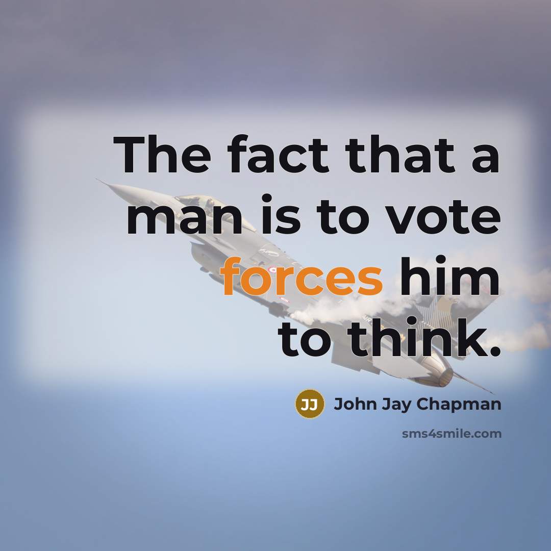 “The fact that a man is to vote forces him…” quote by John Jay Chapman