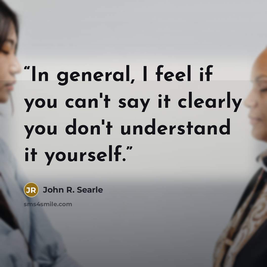 “In general, I feel if you can't say it clearly you don't understand it yourself.” quote by John R. Searle