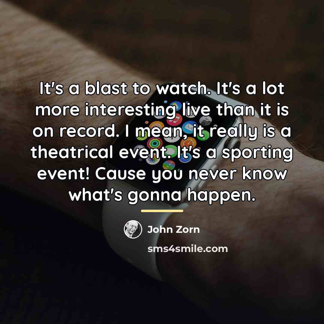 “It's a blast to watch. It's a lot more interesting…” quote by John Zorn