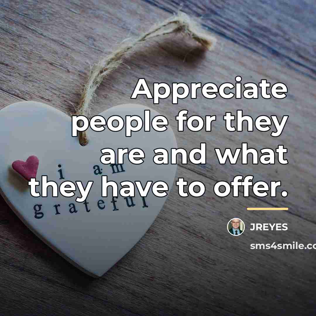 “Appreciate people for they are and what they have to…” quote by JREYES