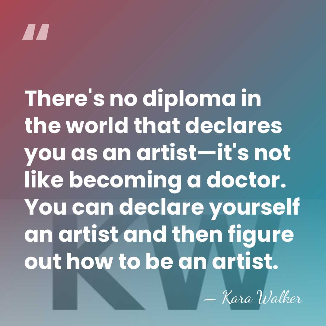 There's no diploma in the world that declares you as an artist—it's&hellip; - Kara Walker