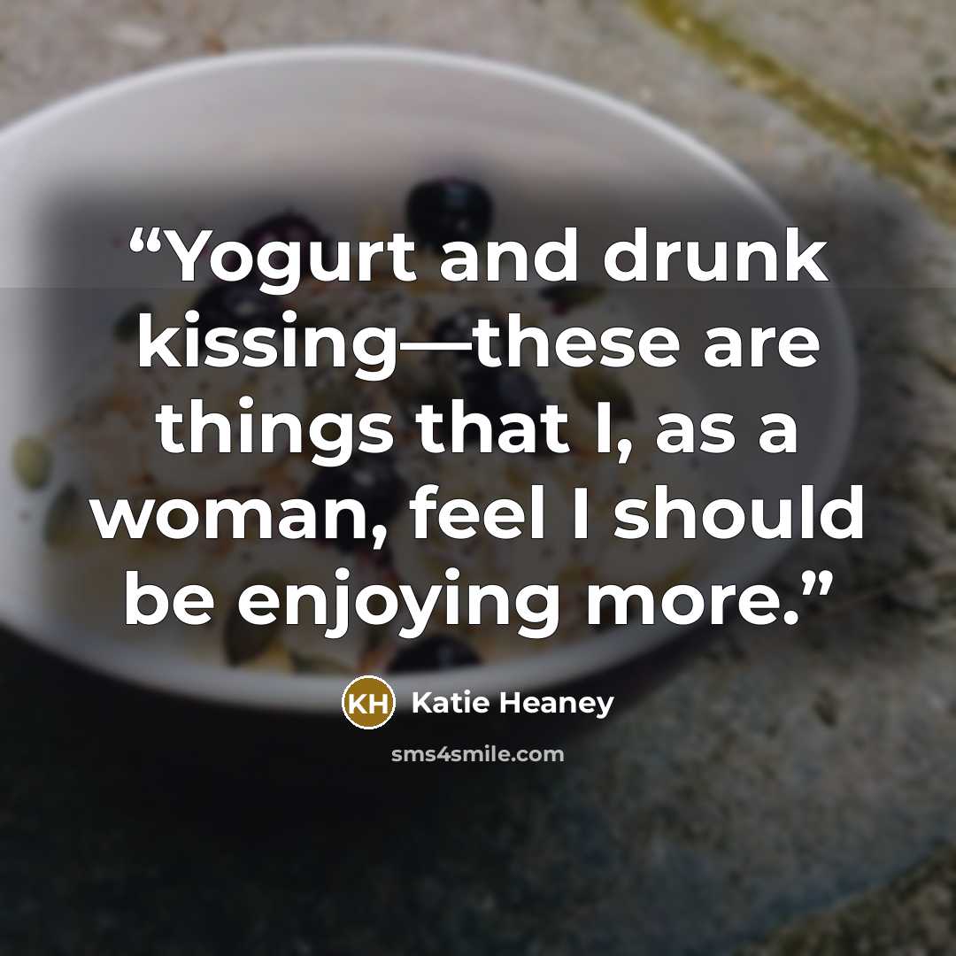 “Yogurt and drunk kissing—these are things that I, as a woman, feel I should be enjoying more.” quote by Katie Heaney