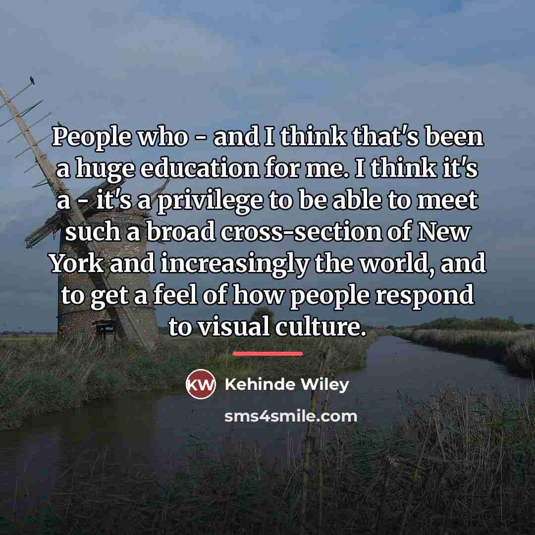 “People who - and I think that's been a huge…” quote by Kehinde Wiley