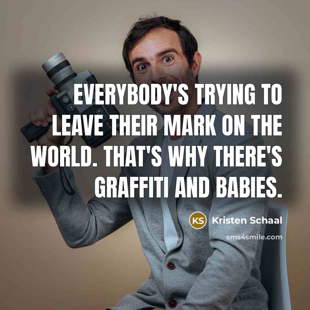“Everybody's trying to leave their mark on the world. That's…” quote by Kristen Schaal